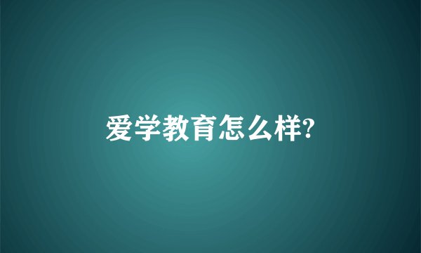 爱学教育怎么样?