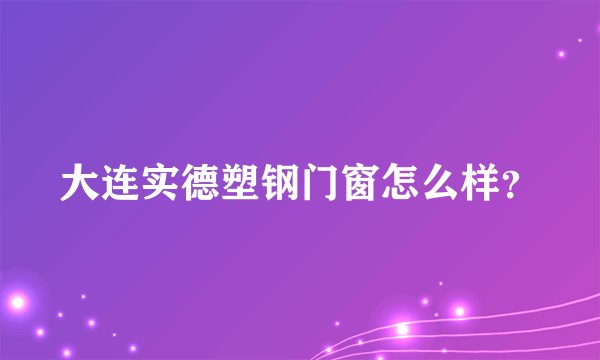 大连实德塑钢门窗怎么样？