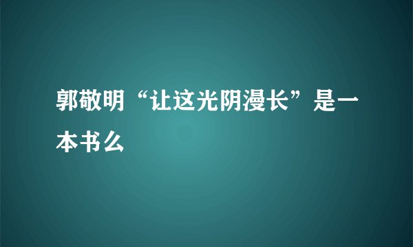 郭敬明“让这光阴漫长”是一本书么