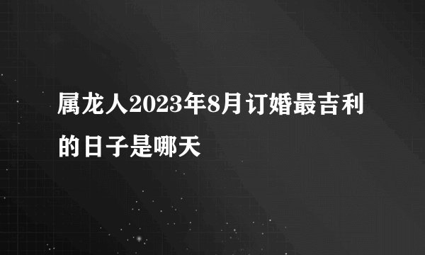 属龙人2023年8月订婚最吉利的日子是哪天