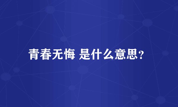 青春无悔 是什么意思？