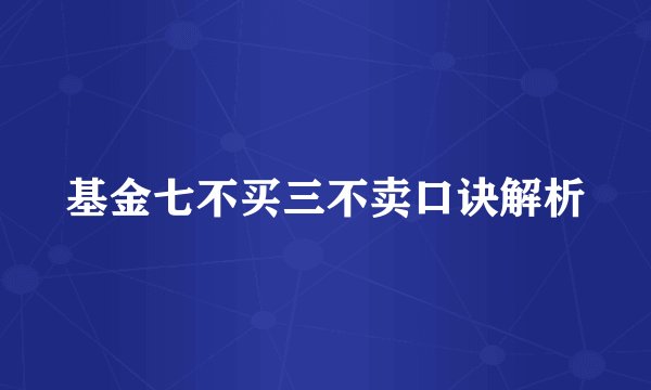 基金七不买三不卖口诀解析