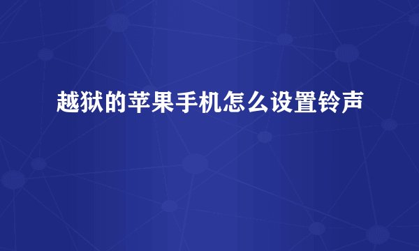越狱的苹果手机怎么设置铃声