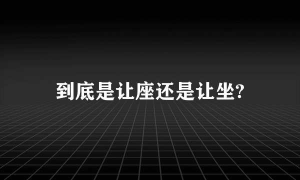 到底是让座还是让坐?
