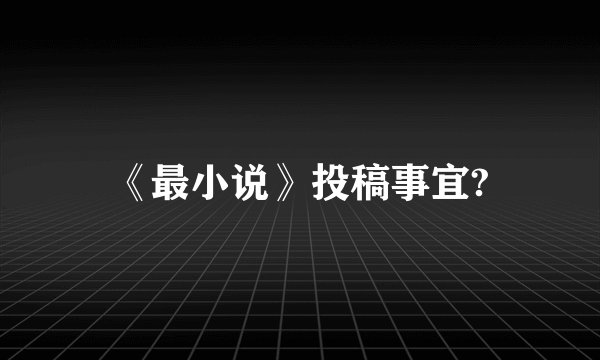 《最小说》投稿事宜?