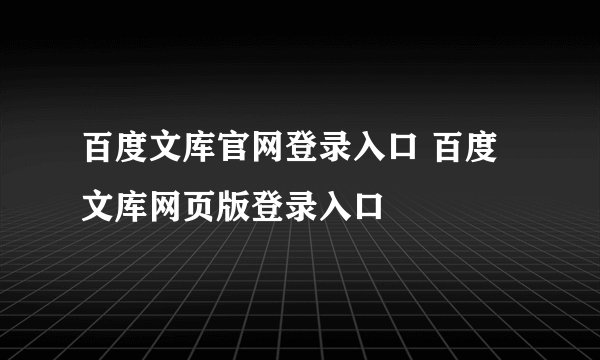百度文库官网登录入口 百度文库网页版登录入口