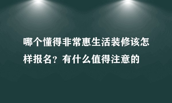 哪个懂得非常惠生活装修该怎样报名？有什么值得注意的