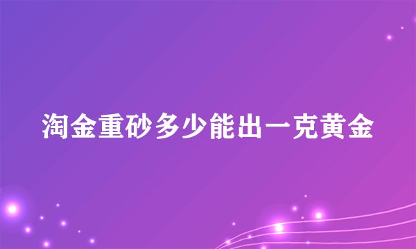 淘金重砂多少能出一克黄金