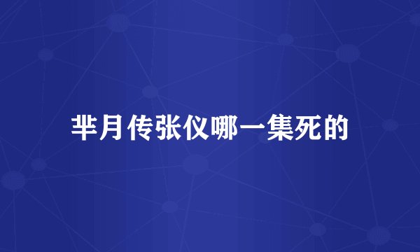 芈月传张仪哪一集死的