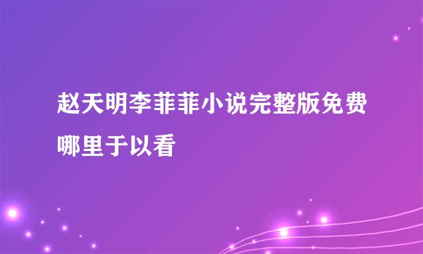 赵天明李菲菲小说完整版免费哪里于以看