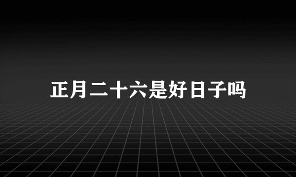 正月二十六是好日子吗