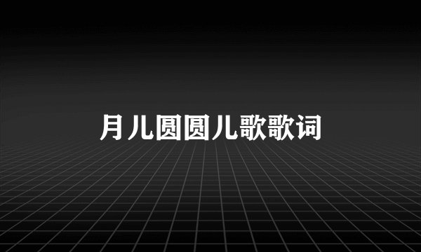 月儿圆圆儿歌歌词