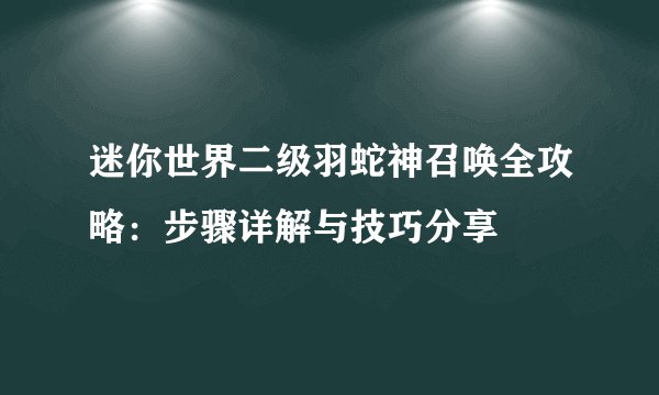 迷你世界二级羽蛇神召唤全攻略：步骤详解与技巧分享