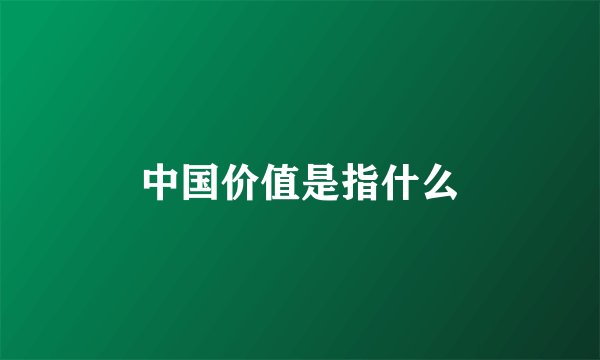 中国价值是指什么