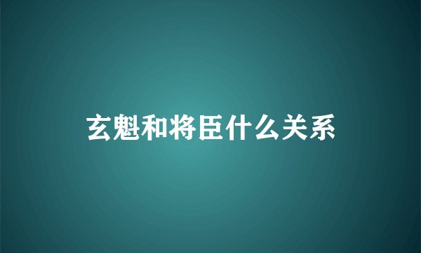 玄魁和将臣什么关系