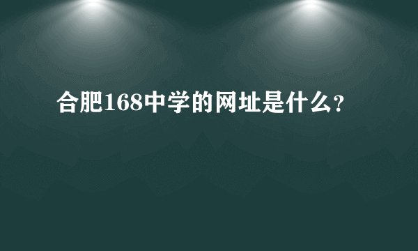 合肥168中学的网址是什么？
