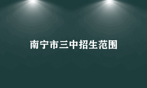 南宁市三中招生范围