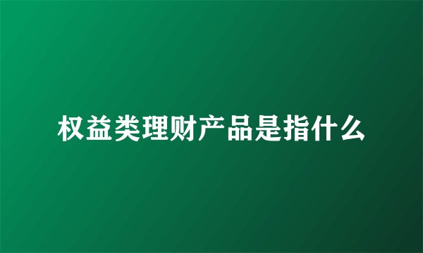 权益类理财产品是指什么