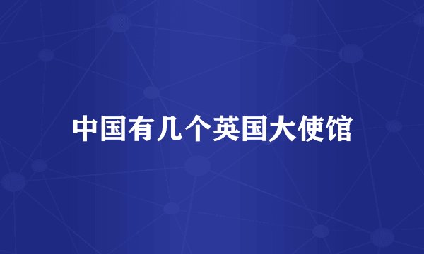 中国有几个英国大使馆