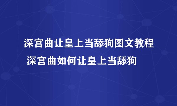 深宫曲让皇上当舔狗图文教程 深宫曲如何让皇上当舔狗