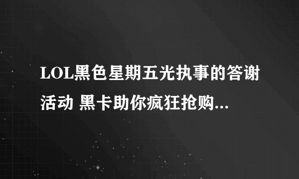 LOL黑色星期五光执事的答谢活动 黑卡助你疯狂抢购限定皮肤