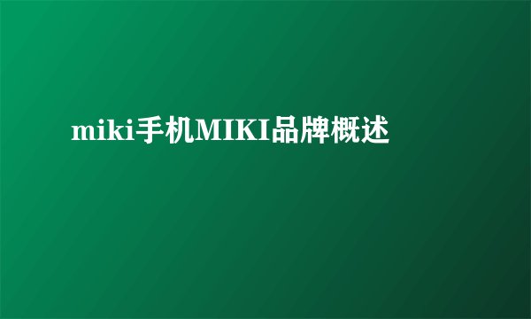 miki手机MIKI品牌概述