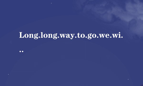 Long.long.way.to.go.we.will.go.togetner、中文怎么翻译
