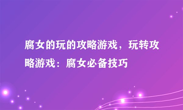 腐女的玩的攻略游戏，玩转攻略游戏：腐女必备技巧