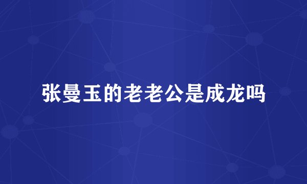 张曼玉的老老公是成龙吗