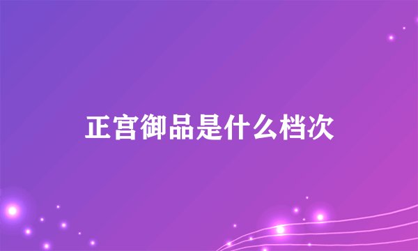 正宫御品是什么档次