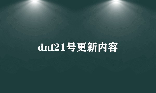 dnf21号更新内容