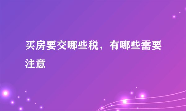 买房要交哪些税，有哪些需要注意