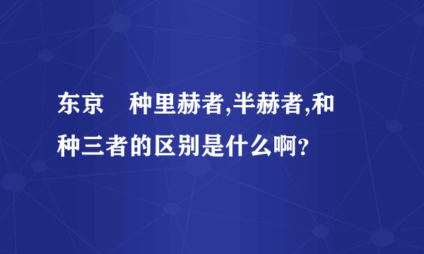 东京喰种里赫者,半赫者,和喰种三者的区别是什么啊？