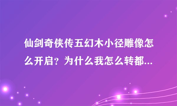 仙剑奇侠传五幻木小径雕像怎么开启？为什么我怎么转都不会冒光