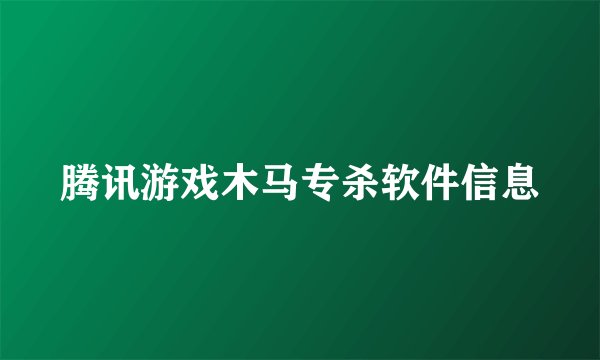 腾讯游戏木马专杀软件信息