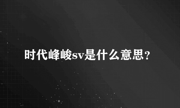 时代峰峻sv是什么意思？