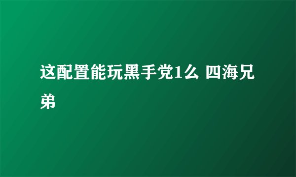 这配置能玩黑手党1么 四海兄弟