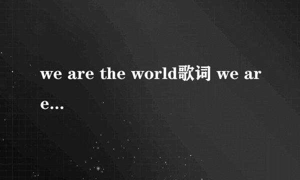 we are the world歌词 we are the world整首歌词