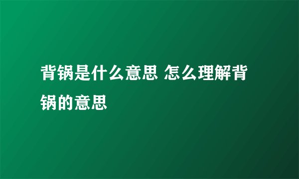 背锅是什么意思 怎么理解背锅的意思