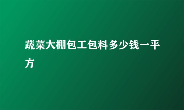 蔬菜大棚包工包料多少钱一平方