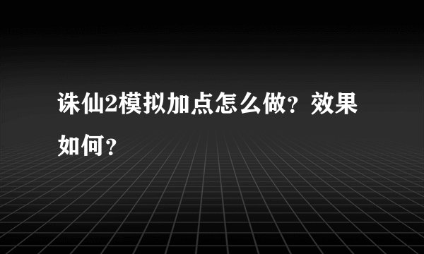 诛仙2模拟加点怎么做？效果如何？