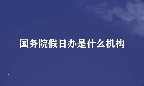 国务院假日办是什么机构