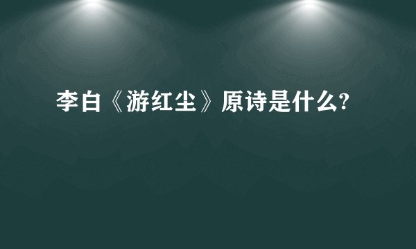 李白《游红尘》原诗是什么?