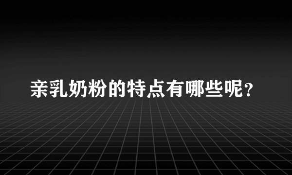 亲乳奶粉的特点有哪些呢？