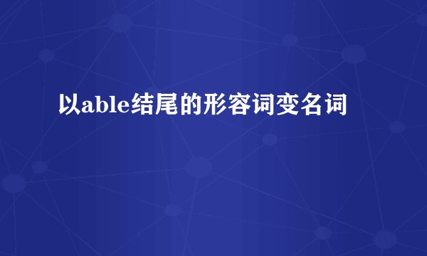 以able结尾的形容词变名词