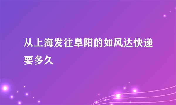 从上海发往阜阳的如风达快递要多久