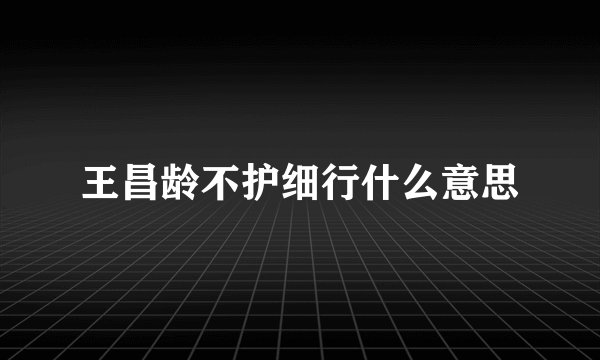王昌龄不护细行什么意思