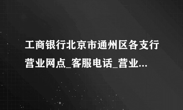 工商银行北京市通州区各支行营业网点_客服电话_营业时间_地址
