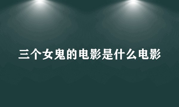 三个女鬼的电影是什么电影