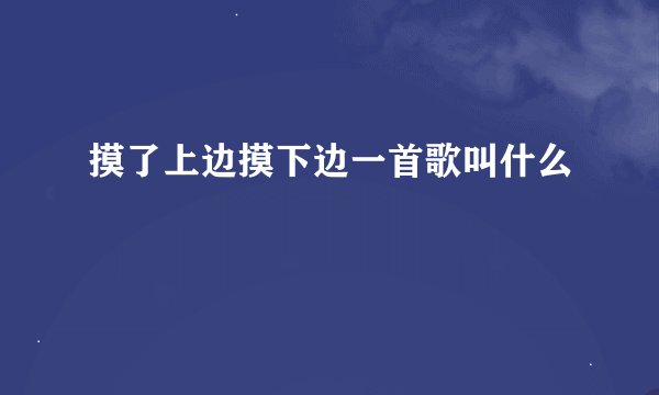 摸了上边摸下边一首歌叫什么